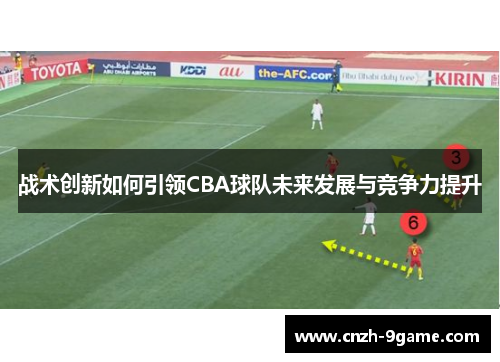战术创新如何引领CBA球队未来发展与竞争力提升 战术创新如何引领CBA球队未来发展与竞争力提升