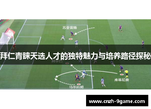 拜仁青睐天选人才的独特魅力与培养路径探秘