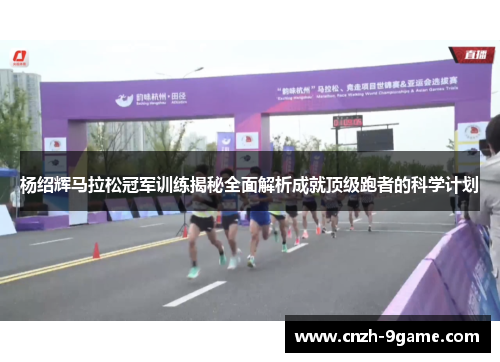 杨绍辉马拉松冠军训练揭秘全面解析成就顶级跑者的科学计划 杨绍辉马拉松冠军训练揭秘全面解析成就顶级跑者的科学计划