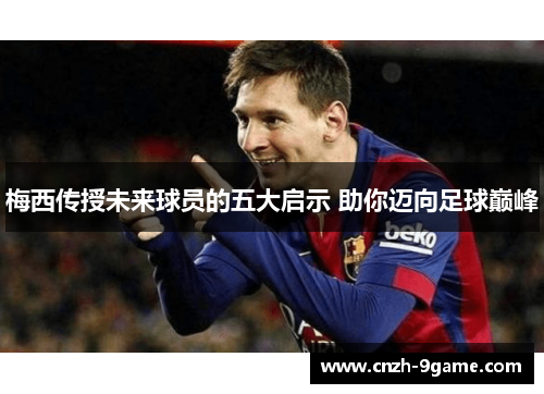 梅西传授未来球员的五大启示 助你迈向足球巅峰 梅西传授未来球员的五大启示 助你迈向足球巅峰