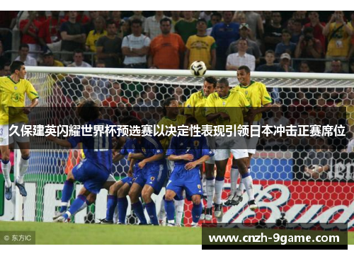 久保建英闪耀世界杯预选赛以决定性表现引领日本冲击正赛席位