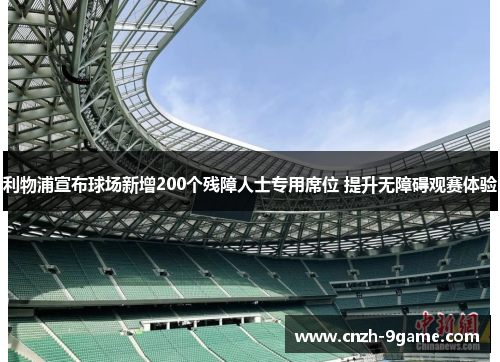 利物浦宣布球场新增200个残障人士专用席位 提升无障碍观赛体验