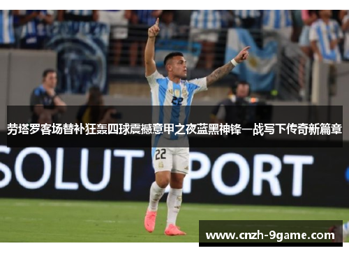 劳塔罗客场替补狂轰四球震撼意甲之夜蓝黑神锋一战写下传奇新篇章