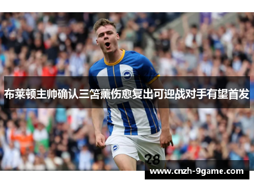 布莱顿主帅确认三笘薰伤愈复出可迎战对手有望首发