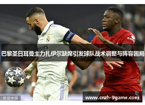 巴黎圣日耳曼主力扎伊尔缺席引发球队战术调整与阵容困局