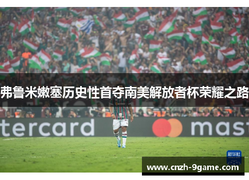 弗鲁米嫩塞历史性首夺南美解放者杯荣耀之路