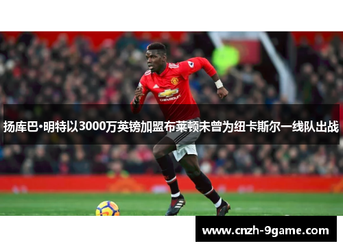 扬库巴·明特以3000万英镑加盟布莱顿未曾为纽卡斯尔一线队出战