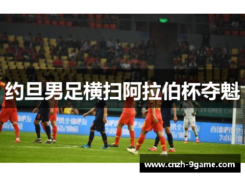 约旦男足横扫阿拉伯杯夺魁