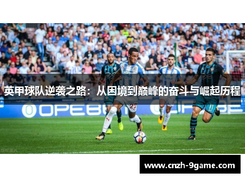英甲球队逆袭之路:从困境到巅峰的奋斗与崛起历程 英甲球队逆袭之路:从困境到巅峰的奋斗与崛起历程