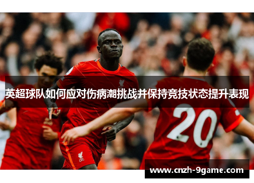 英超球队如何应对伤病潮挑战并保持竞技状态提升表现 英超球队如何应对伤病潮挑战并保持竞技状态提升表现