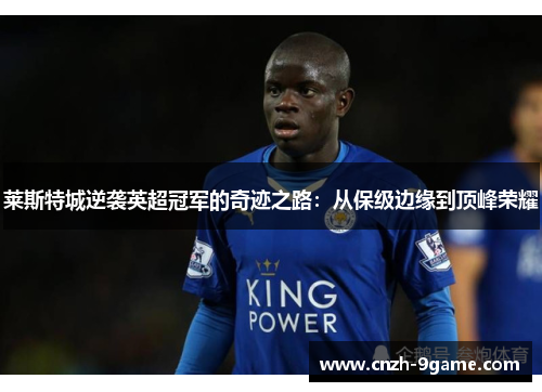 莱斯特城逆袭英超冠军的奇迹之路:从保级边缘到顶峰荣耀 莱斯特城逆袭英超冠军的奇迹之路:从保级边缘到顶峰荣耀