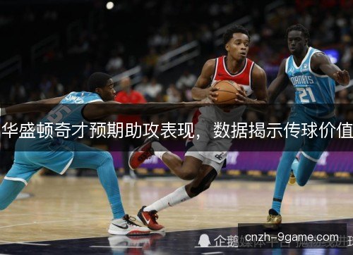 华盛顿奇才预期助攻表现，数据揭示传球价值