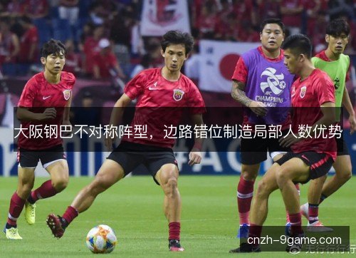 大阪钢巴不对称阵型，边路错位制造局部人数优势
