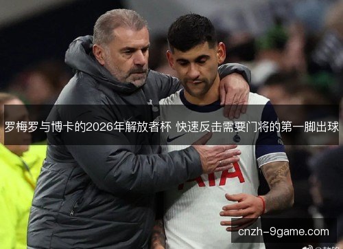 罗梅罗与博卡的2026年解放者杯 快速反击需要门将的第一脚出球